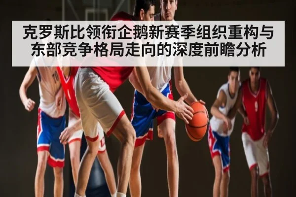 克罗斯比领衔企鹅新赛季组织重构与东部竞争格局走向的深度前瞻分析